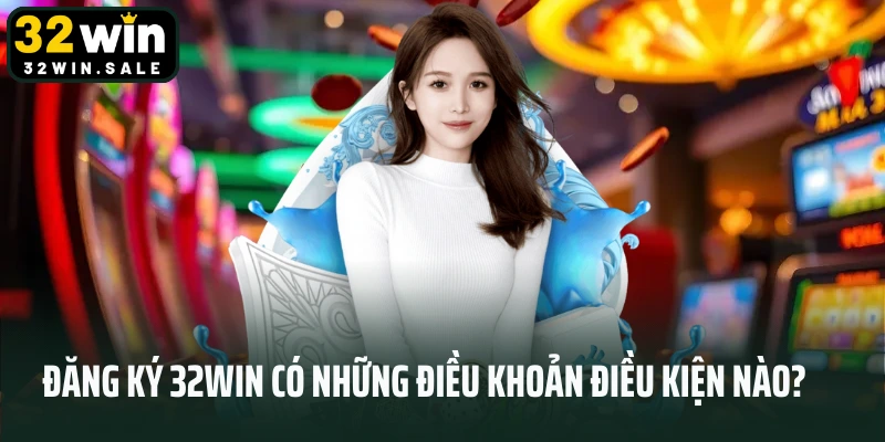 Đăng ký 32win có những điều khoản điều kiện nào?