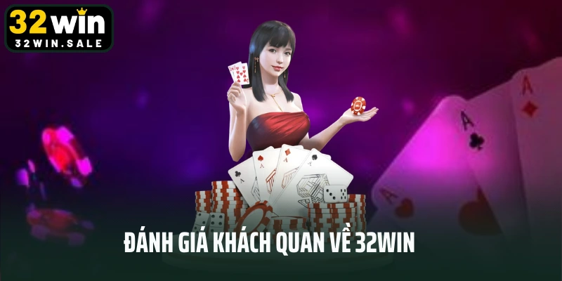 Đánh giá khách quan về 32win