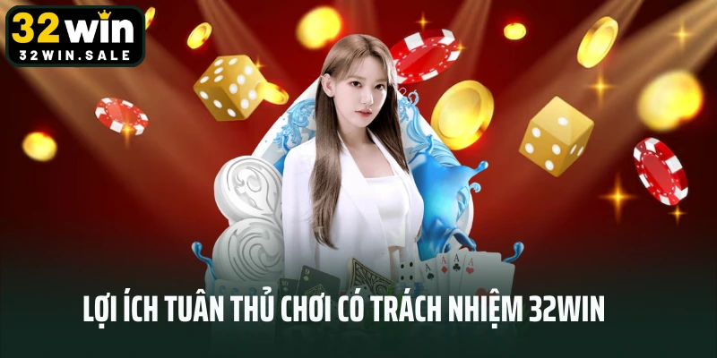 Lợi ích tuân thủ chơi có trách nhiệm 32win
