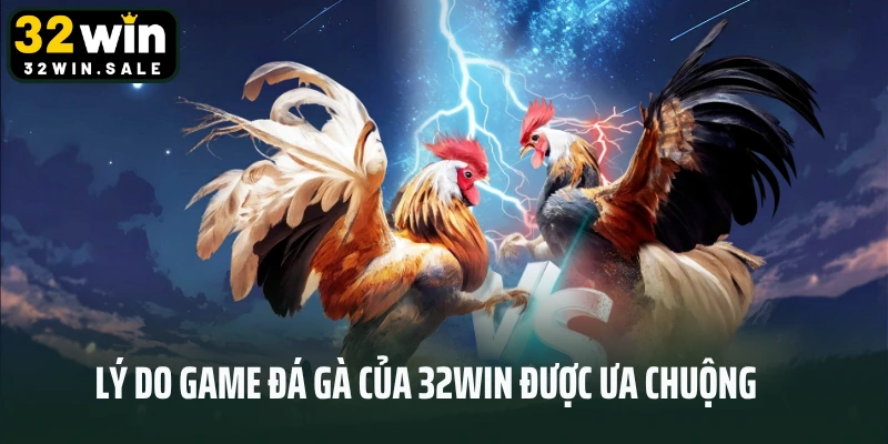 Lý do game đá gà của 32win được ưa chuộng