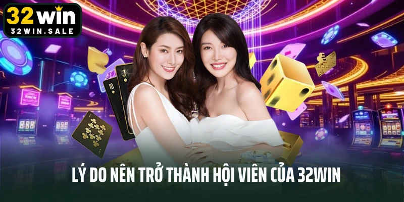 Lý do nên trở thành hội viên của 32win