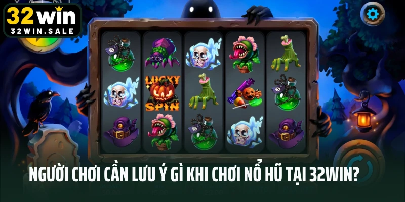 Người chơi cần lưu ý gì khi chơi nổ hũ tại 32win?