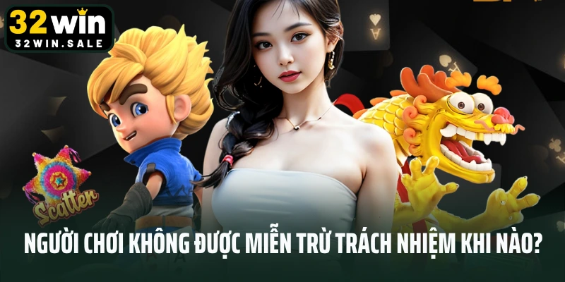 Người chơi không được miễn trừ trách nhiệm khi nào?