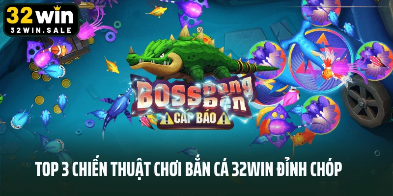Top 3 chiến thuật chơi bắn cá 32win đỉnh chóp