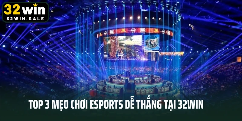 Top 3 mẹo chơi Esports dễ thắng tại 32win