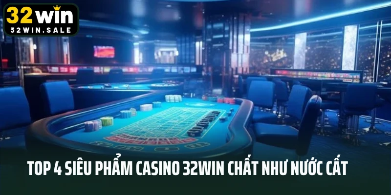 Top 4 siêu phẩm Casino 32win chất như nước cất