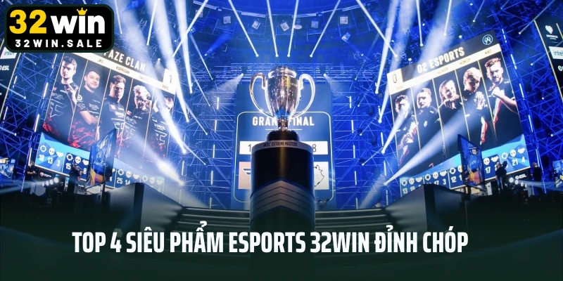Top 4 siêu phẩm Esports 32win đỉnh chóp