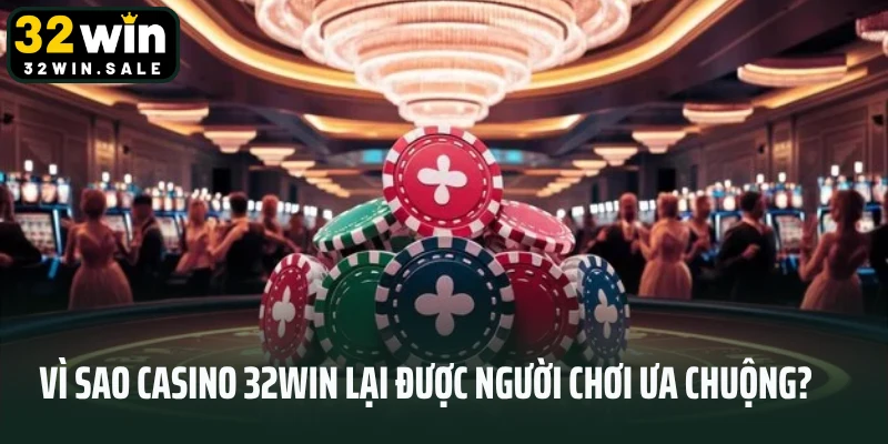 Vì sao Casino 32win lại được người chơi ưa chuộng?