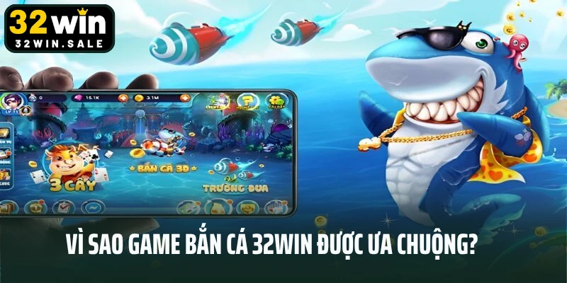 Vì sao game bắn cá 32win được ưa chuộng?